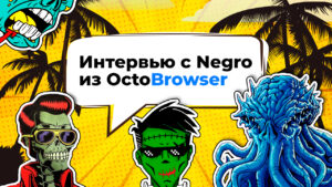 Интервью с загадочным SayNegro из OctoBrowser: об арбитраже, антидетекте и жизни заграницей