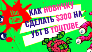 Как новичку быстро сделать $300 на условно-бесплатном трафике из YouTube