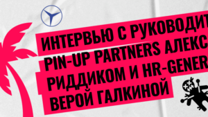 Интервью с руководителем PIN-UP Partners Александром Риддиком и HR-Generalist Верой Галкиной: о вертолетах, тачках, высоких зарплатах и своих сотрудни…