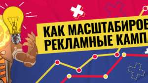 Правильно масштабируем рекламные кампании: полное руководство