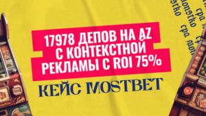Кейс Mostbet: 17978 депов на AZ с контекстной рекламы с ROI 75%