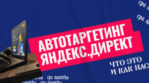 Автотаргетинг в Яндекс.Директ: что это и как настроить