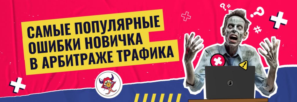 Не делай так! Какие ошибки чаще всего допускают новички в арбитраже трафика и как их избежать