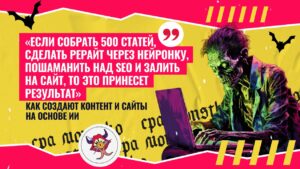 «Если собрать 500 статей, сделать рерайт через нейронку, пошаманить над SEO и залить на сайт, то это принесет результат», — как создают контент и сайт…